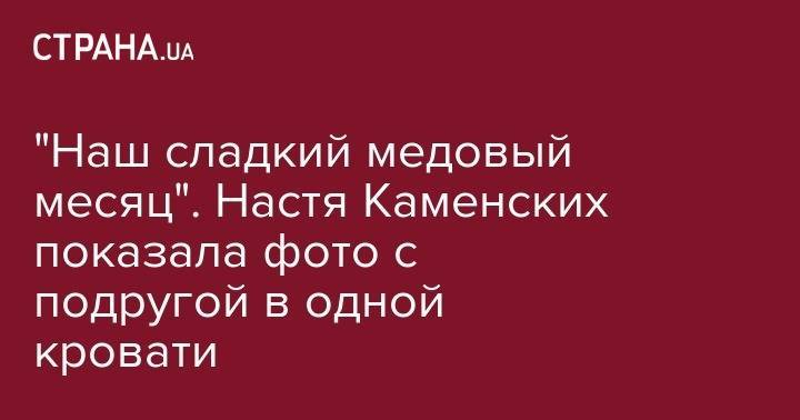 Анастасия Каменских - Алексей Потапенко - "Наш сладкий медовый месяц". Настя Каменских показала фото с подругой в одной кровати - strana.ua - Украина - Италия