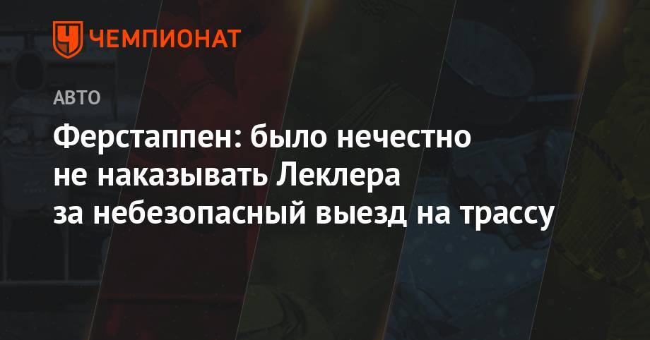 Максим Ферстаппен - Шарль Леклер - Ферстаппен: было нечестно не наказывать Леклера за небезопасный выезд на трассу - championat.com - Германия - Монако