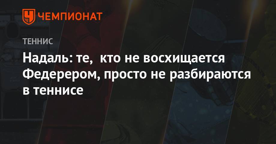 Роджер Федерер - Рафаэль Надаль - Надаль: те, кто не восхищается Федерером, просто не разбираются в теннисе - championat.com - США - Испания - шт. Индиана