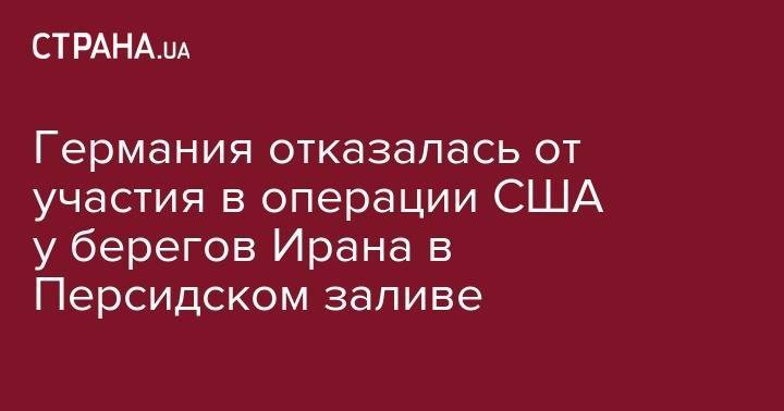 Германия отказалась от участия в операции США у&nbsp;берегов Ирана в Персидском заливе - strana.ua - США - Сирия - Англия - Лондон - Германия - Франция - Иран - Эмираты - Варшава - Гибралтар - Тегеран