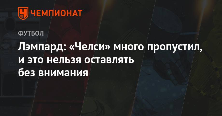 Фрэнк Лэмпард - Лэмпард: «Челси» много пропустил, и это нельзя оставлять без внимания - championat.com - Лондон