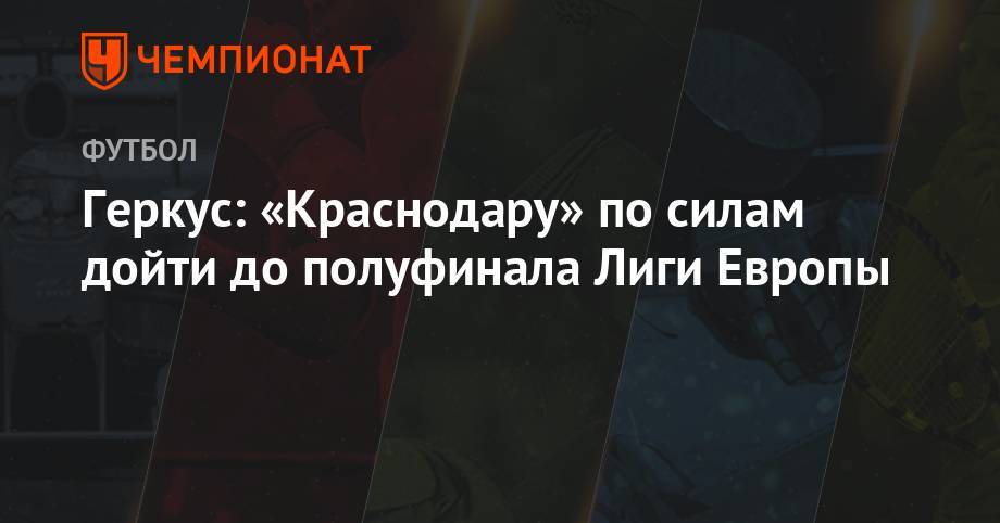 Илья Геркус - Геркус: «Краснодару» по силам дойти до полуфинала Лиги Европы - championat.com - Россия - Краснодар