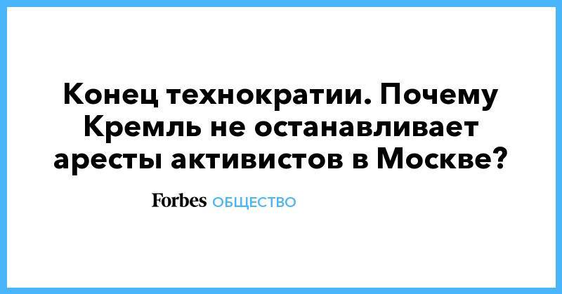 Сергей Гуриев - Конец технократии. Почему Кремль не останавливает аресты активистов в Москве? - forbes.ru