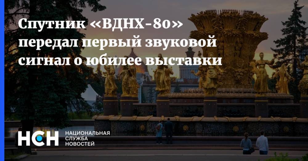 Спутник «ВДНХ-80» передал первый звуковой сигнал о юбилее выставки - nsn.fm - Москва - Россия - Германия - Красноярск - Эквадор - Саранск - Благовещенск - Калуга