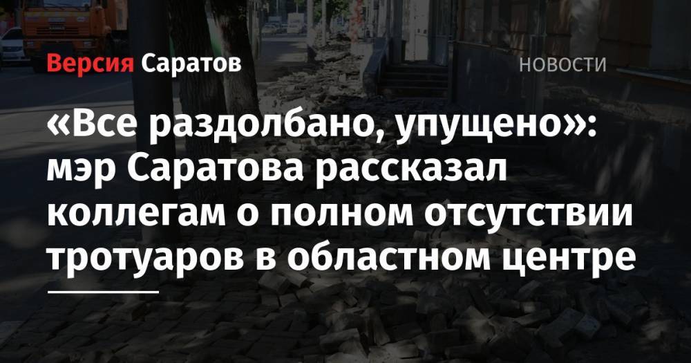 Валерий Радаев - Михаил Исаев - «Все раздолбано, упущено»: мэр Саратова рассказал коллегам о полном отсутствии тротуаров в областном центре - nversia.ru - Россия - Саратов