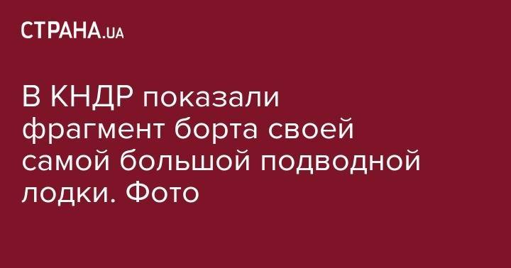 Ким Ченын - В КНДР показали фрагмент борта своей самой большой подводной лодки. Фото - strana.ua - Южная Корея - КНДР - Иран - Пхеньян