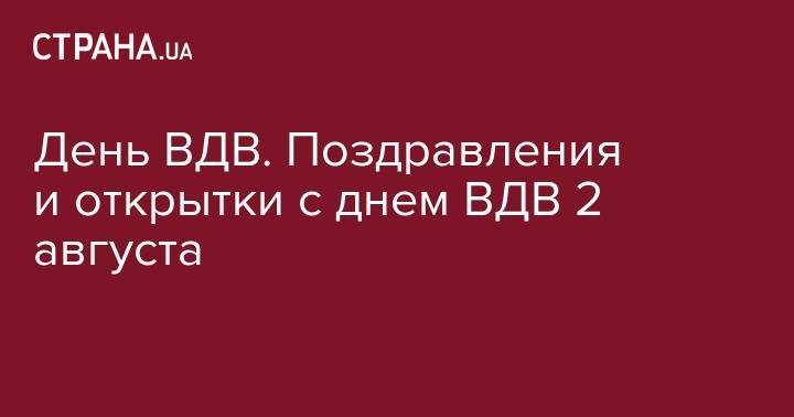 День ВДВ. Поздравления и открытки с днем ВДВ 2 августа - strana.ua - Украина - Воронеж
