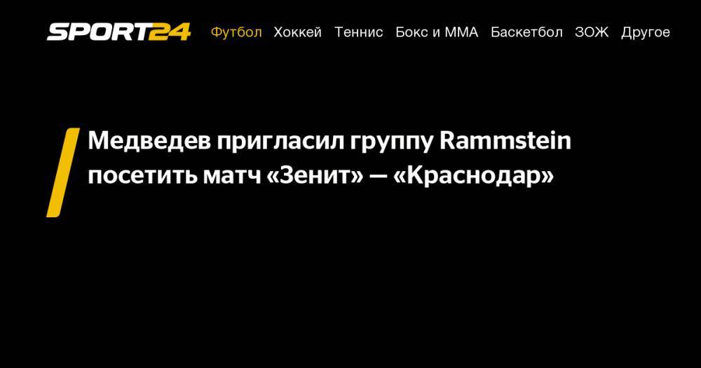 Александр Медведев - Медведев пригласил группу Rammstein посетить матч «Зенит»&nbsp;— «Краснодар» - sport24.ru - Россия - Краснодар