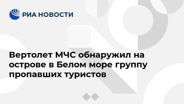 Вертолет МЧС обнаружил на острове в Белом море группу пропавших туристов - vestirossii.com - Санкт-Петербург - Карелия - Петрозаводск