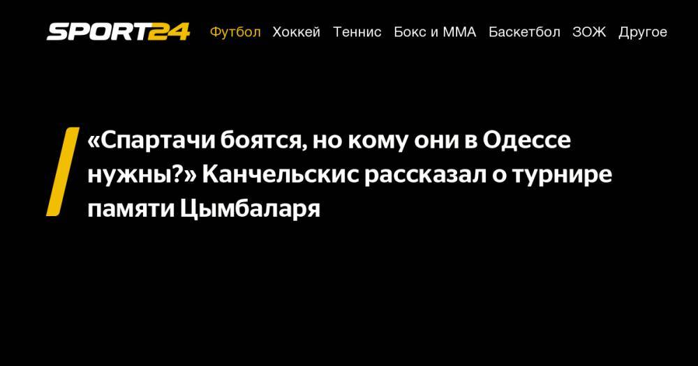 Андрей Канчельскис - «Спартачи боятся, но&nbsp;кому они в&nbsp;Одессе нужны?» Канчельскис рассказал о&nbsp;турнире памяти Цымбаларя - sport24.ru - Москва - Россия - Украина - Минск - Одесса