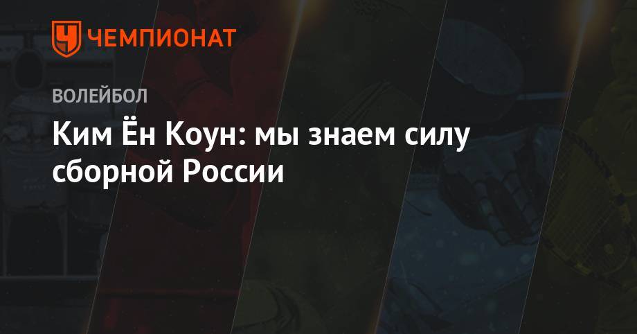 Ён Коун Ким: мы знаем силу сборной России - championat.com - Россия - Южная Корея - Мексика - Калининград - Канада