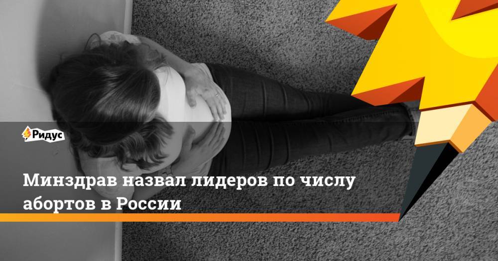 Минздрав назвал лидеров по числу абортов в России. Ридус - ridus.ru - Москва - Россия - респ. Ингушетия - респ. Дагестан - Еврейская обл. - Кировская обл. - респ.Тыва - Сахалинская обл.