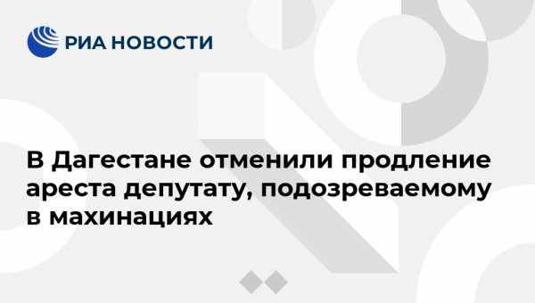 В Дагестане отменили продление ареста депутату, подозреваемому в махинациях - vestirossii.com - Махачкала - респ. Дагестан