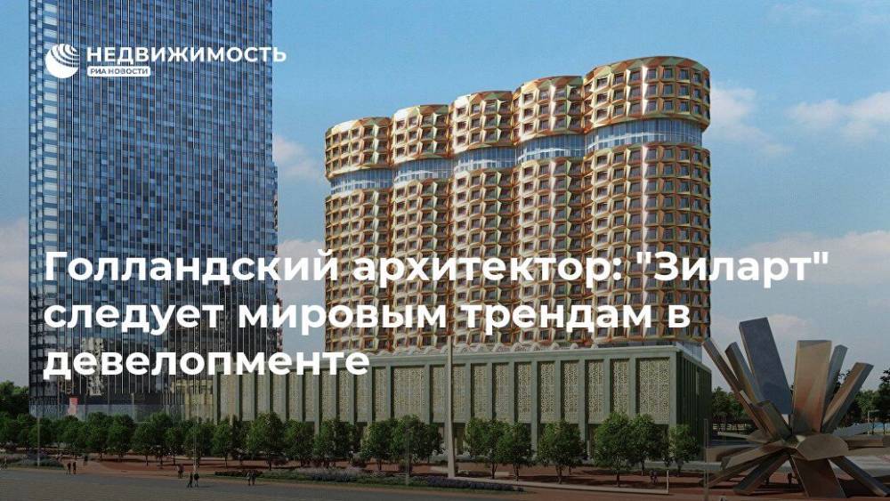 Голландский архитектор: "Зиларт" следует мировым трендам в девелопменте - realty.ria.ru - Москва - Голландия - Москва - Строительство