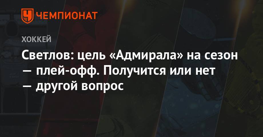 Сергей Светлов - Светлов: цель «Адмирала» на сезон — плей-офф. Получится или нет — другой вопрос - championat.com