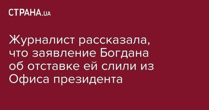 Владимир Зеленский - Андрей Богдан - Журналист рассказала, что заявление Богдана об отставке ей слили из Офиса президента - strana.ua - Украина