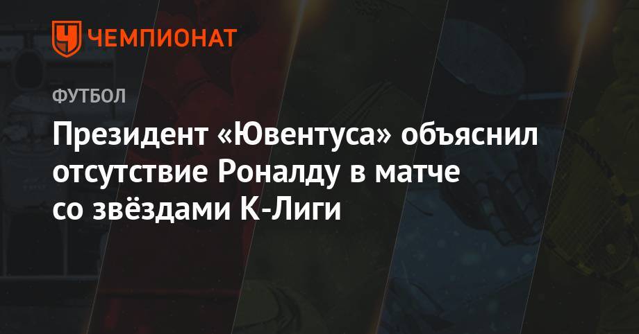 Криштиану Роналду - Андреа Аньелли - Президент «Ювентуса» объяснил отсутствие Роналду в матче со звёздами К-Лиги - championat.com - Сеул - Корея