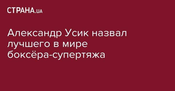 Василий Ломаченко - Александр Усик - Фьюри Тайсон - Александр Усик назвал лучшего в мире боксёра-супертяжа - strana.ua - Крым