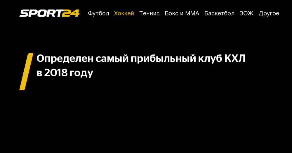 Определен самый прибыльный клуб КХЛ в&nbsp;2018 году - sport24.ru - Москва - Омск