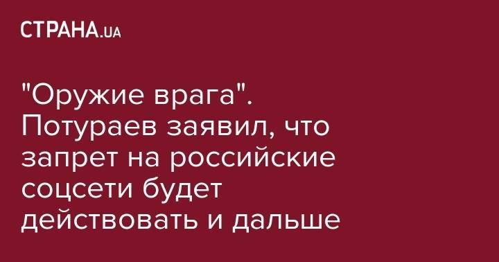 Никита Потураев - Оружие врага. Потураев признал, что запрет на российские соцсети будет действовать и дальше - strana.ua