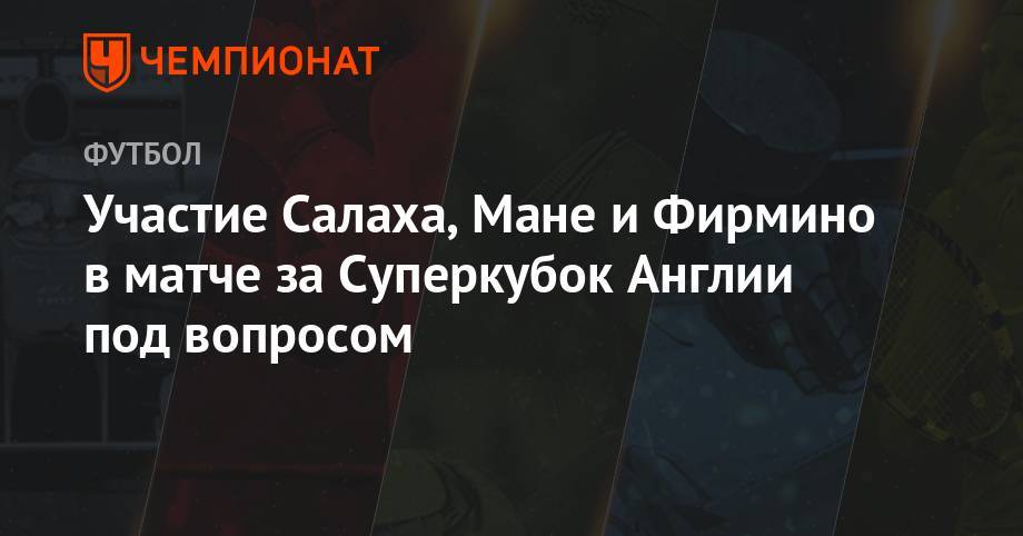 Юрген Клопп - Участие Салаха, Мане и Фирмино в матче за Суперкубок Англии под вопросом - championat.com - Англия - Лондон