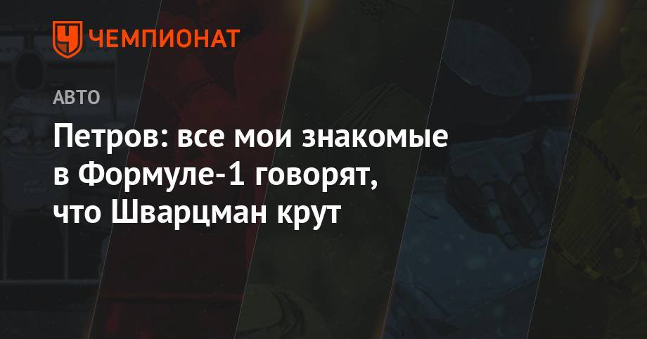 Виталий Петров - Роберт Шварцман - Петров: все мои знакомые в Формуле-1 говорят, что Шварцман крут - championat.com