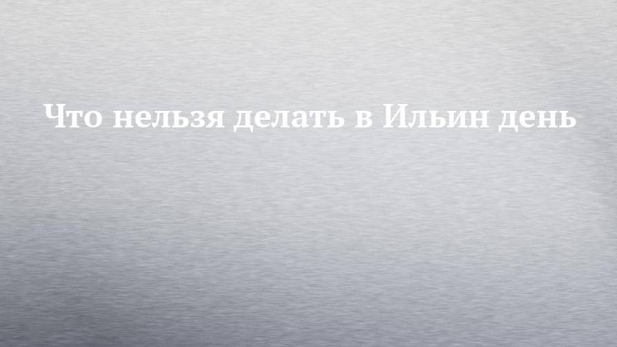 Что нельзя делать в Ильин день - chelny-izvest.ru - Русь
