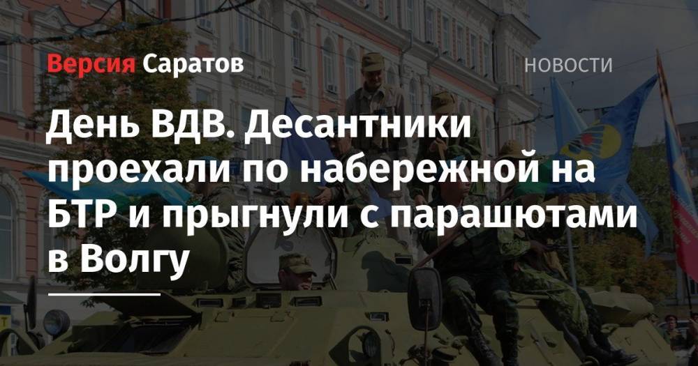 Валерий Радаев - День ВДВ. Десантники проехали по набережной на БТР и прыгнули с парашютами в Волгу - nversia.ru - Саратовская обл. - Саратов