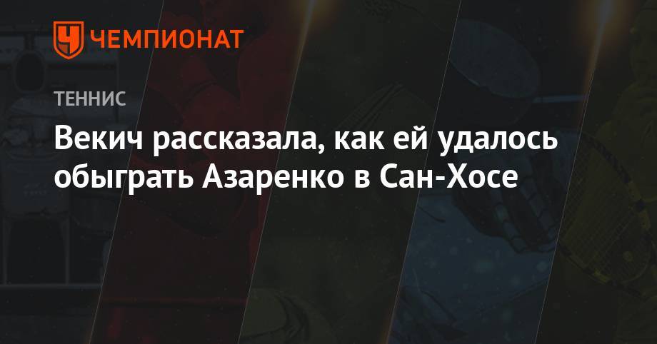 Виктория Азаренко - Векич рассказала, как ей удалось обыграть Азаренко в Сан-Хосе - championat.com - Белоруссия - Сан-Хосе