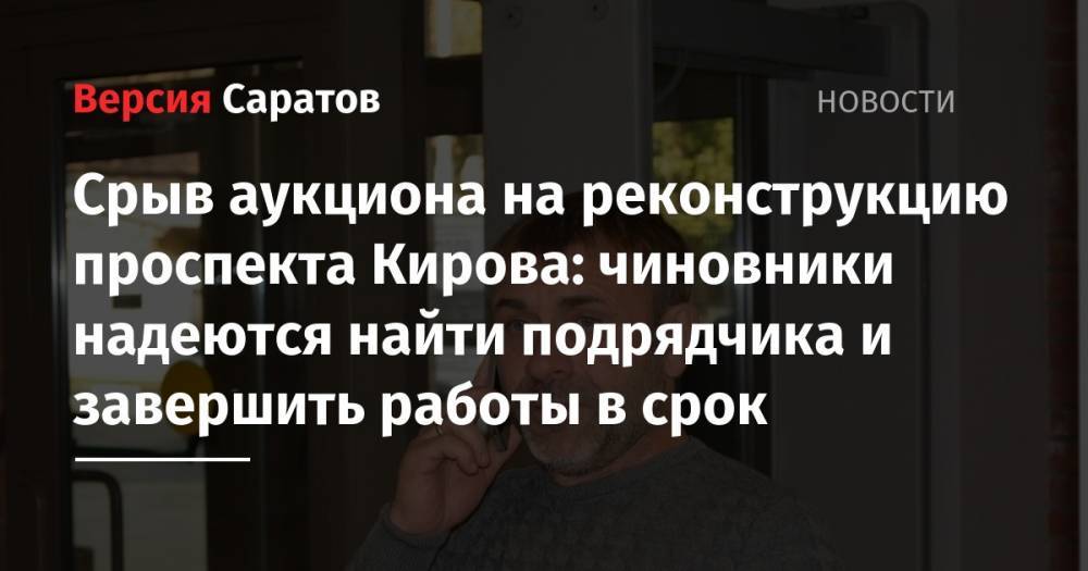 Сергей Кузнецов - Михаил Исаев - Срыв аукциона на реконструкцию проспекта Кирова: чиновники надеются найти подрядчика и завершить работы в срок - nversia.ru - Саратов