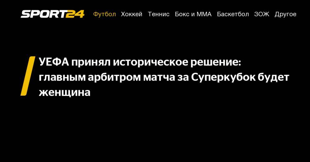 Александер Чеферин - Марк Борш - УЕФА принял историческое решение: главным арбитром матча за&nbsp;Суперкубок будет женщина - sport24.ru - США - Англия - Италия - Турция - Германия - Франция - Голландия - Стамбул