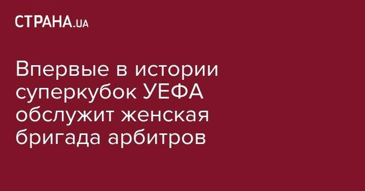 Впервые в истории суперкубок УЕФА обслужит женская бригада арбитров - strana.ua - Киев - Бельгия - Турция - Франция - Мариуполь - Стамбул