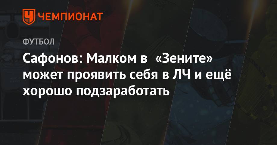 Алексей Сафонов - Сафонов: Малком в «Зените» может проявить себя в ЛЧ и ещё хорошо подзаработать - championat.com - Россия