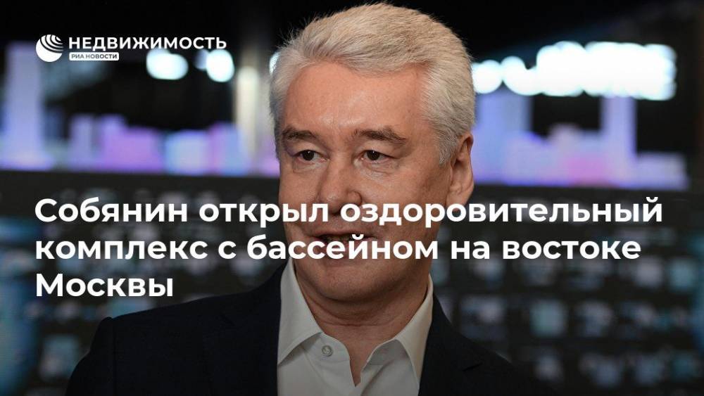 Сергей Собянин - Собянин открыл оздоровительный комплекс с бассейном на востоке Москвы - realty.ria.ru - Москва - Москва - Строительство