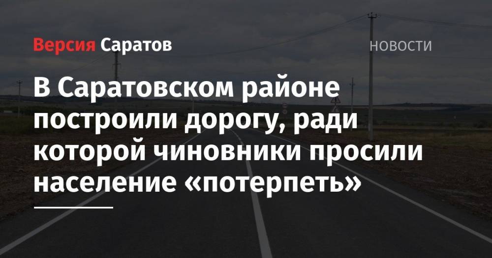 Валерий Радаев - В Саратовском районе построили дорогу, ради которой чиновники просили население «потерпеть» - nversia.ru - Саратовская обл.