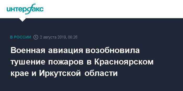 Военная авиация возобновила тушение пожаров в Красноярском крае и Иркутской области - interfax.ru - Москва - Россия - Красноярский край - Иркутская обл. - Красноярск