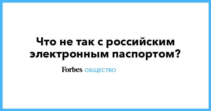 Что не так с российским электронным паспортом? - forbes.ru - Россия - Украина - Казахстан - Молдавия