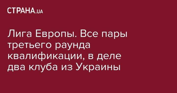 Лига Европы. Все пары третьего раунда квалификации, в деле два клуба из Украины - strana.ua - Москва - Армения - Тель-Авив - Рига - Астана - Мариуполь - София - Валлетта - Солигорск - Сараево - Вадуц