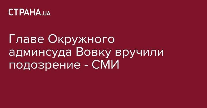 Сергей Горбатюк - Евгений Аблов - Павел Вовок - Главе Окружного админсуда Вовку вручили подозрение - strana.ua - Киев