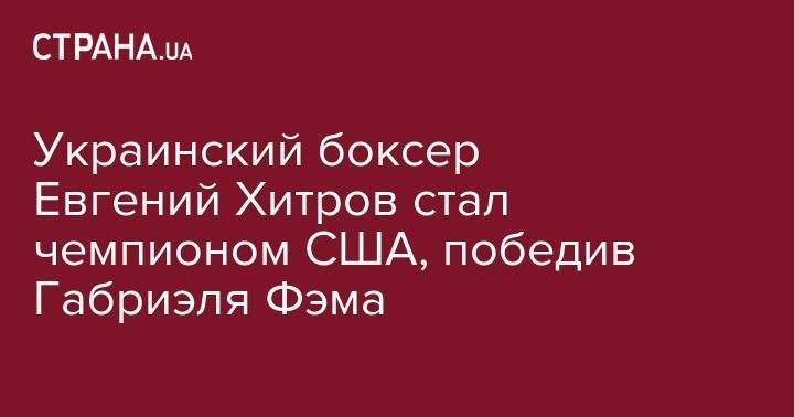 Василий Ломаченко - Александр Усик - Люк Кэмпбелл - Украинский боксер Евгений Хитров стал чемпионом США, победив Габриэля Фэма - strana.ua - США - Украина - Лондон - шт.Пенсильвания