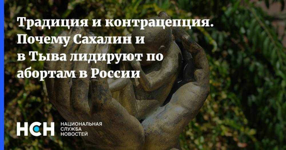 Традиционность и контрацепция. Почему Сахалин и в Тыва лидируют по абортам в России - nsn.fm - Москва - Россия - респ. Ингушетия - респ. Дагестан - Еврейская обл. - респ.Тыва - Сахалинская обл.