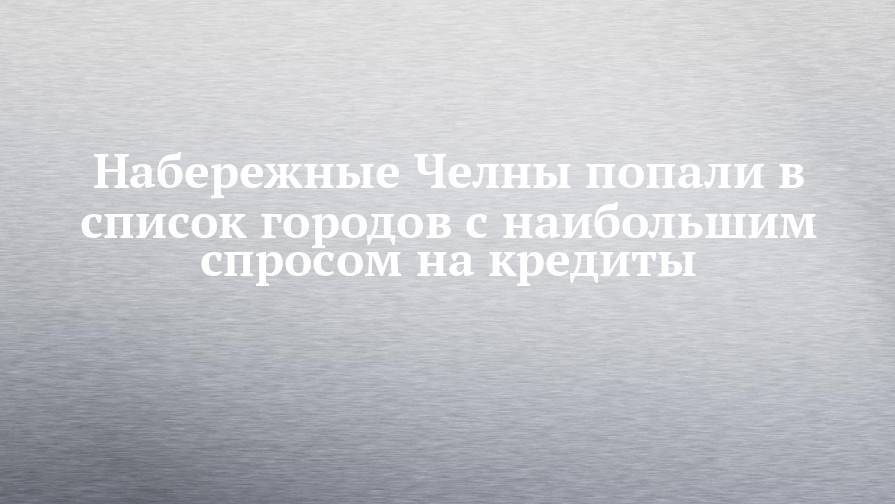 Алексей Зубец - Набережные Челны попали в список городов с наибольшим спросом на кредиты - chelny-izvest.ru - Россия - Краснодар - Набережные Челны - Новороссийск - Магнитогорск - Владикавказ