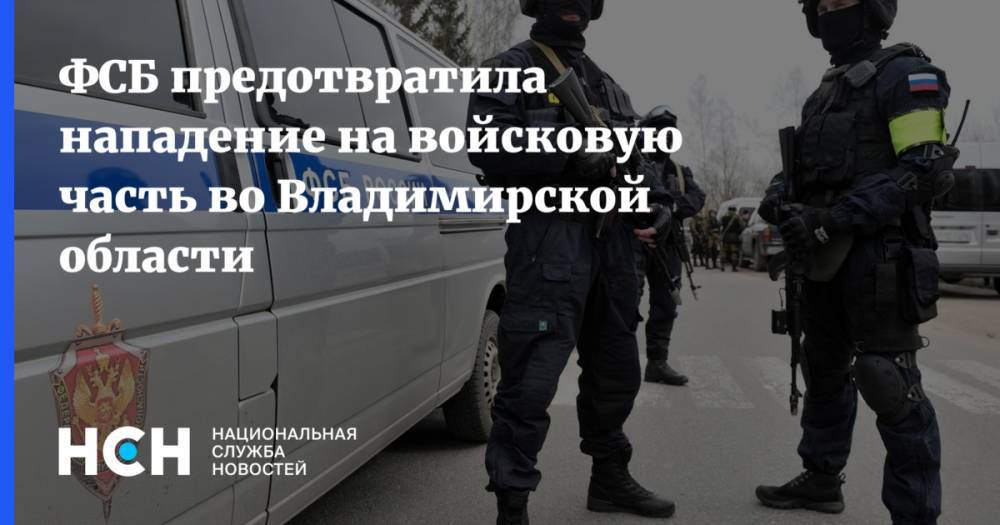 ФСБ предотвратила нападение на войсковую часть во Владимирской области - nsn.fm - Россия - респ. Татарстан - Рязанская обл. - Владимирская обл. - Казань - Нижнекамск