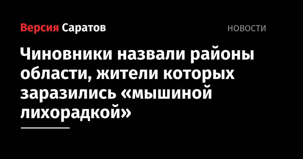 Чиновники назвали районы области, жители которых заразились «мышиной лихорадкой» - nversia.ru - Саратовская обл. - Саратов - район Энгельсский