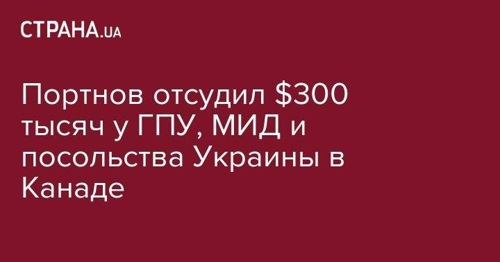 Андрей Портнов - Портнов отсудил $300 тысяч у ГПУ, МИД и посольства Украины в Канаде - strana.ua - Украина - Киев - Канада