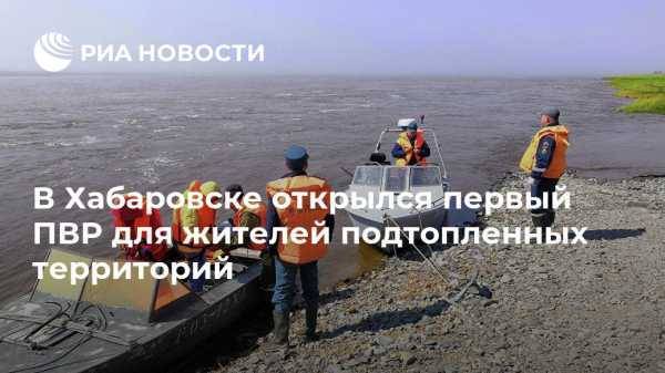 В Хабаровске открылся первый ПВР для жителей подтопленных территорий - vestirossii.com - Хабаровск