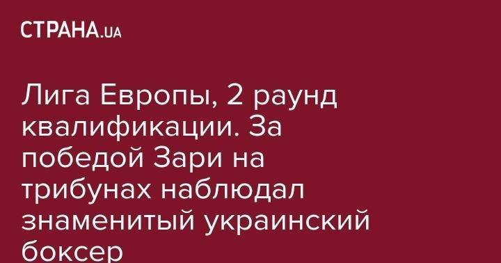 Денис Беринчик - Лига Европы, 2 раунд квалификации. За победой Зари на трибунах наблюдал знаменитый украинский боксер - strana.ua - Черногория
