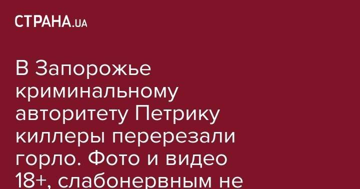 В Запорожье криминальному авторитету Петрику киллеры перерезали горло. Фото и видео 18+, слабонервным не смотреть - strana.ua - Украина - Запорожье