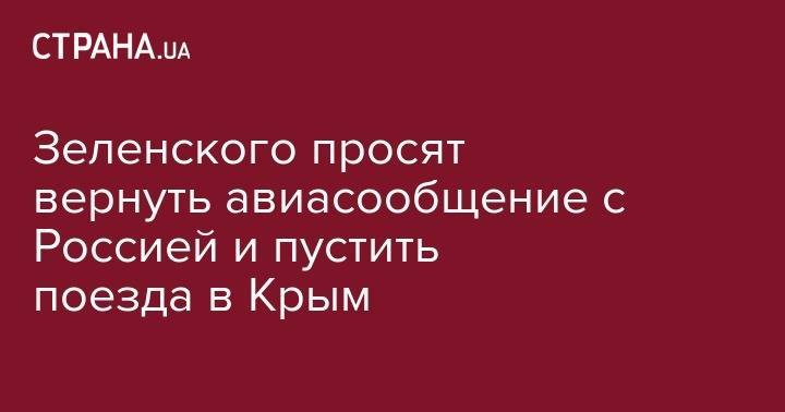 Зеленского просят вернуть авиасообщение с Россией и пустить поезда в Крым - strana.ua - Россия - Украина - Крым - Севастополь