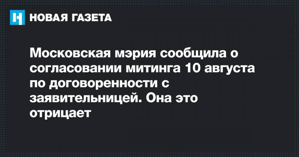 Елена Русакова - Василий Олейник - Московская мэрия сообщила о согласовании митинга 10 августа по договоренности с заявительницей. Она это отрицает - novayagazeta.ru - Москва